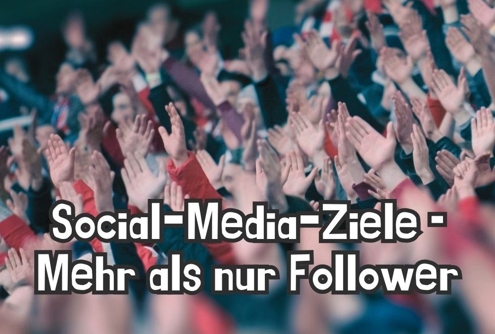 Social-Media-Ziele – Mehr als nur Follower